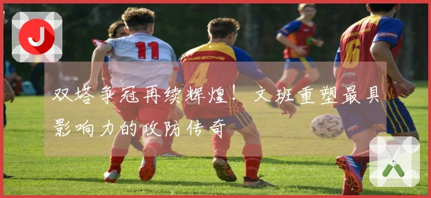 双塔争冠再续辉煌!文班重塑最具影响力的攻防传奇