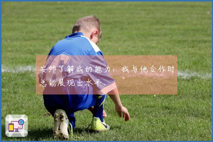 安帅了解我的能力，我与他合作时总能展现出水平。