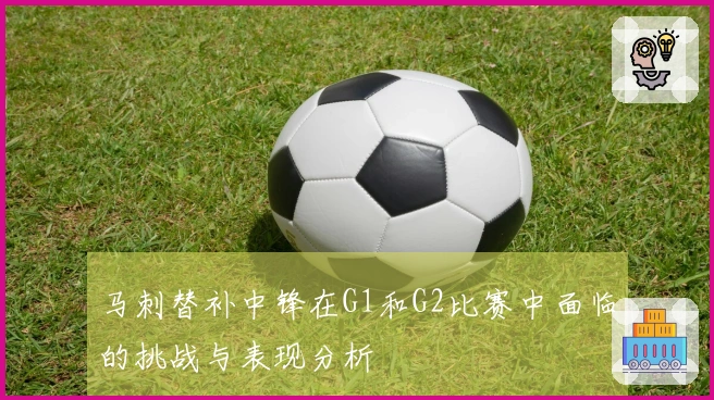 马刺替补中锋在G1和G2比赛中面临的挑战与表现分析